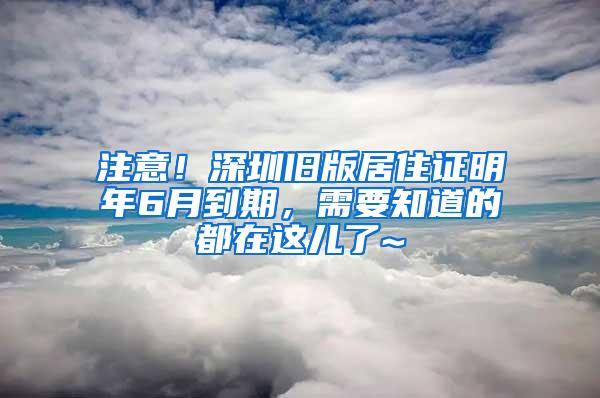 注意！深圳旧版居住证明年6月到期，需要知道的都在这儿了~