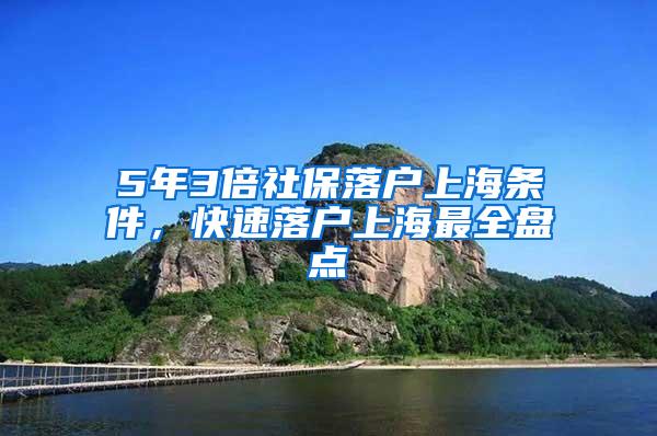 5年3倍社保落户上海条件，快速落户上海最全盘点