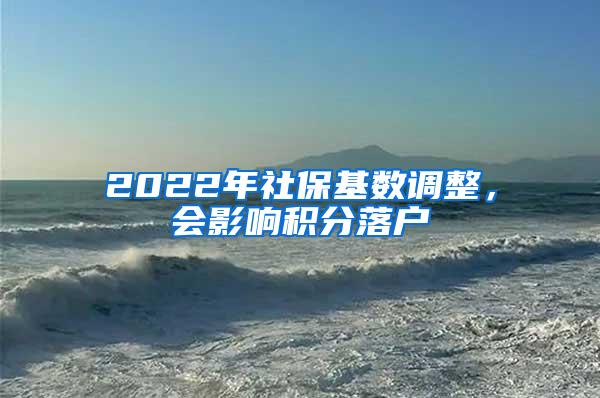 2022年社保基数调整，会影响积分落户