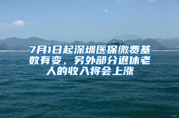 7月1日起深圳医保缴费基数有变，另外部分退休老人的收入将会上涨