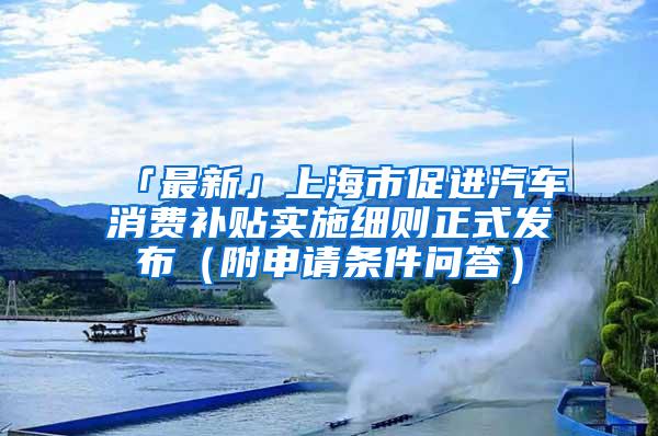 「最新」上海市促进汽车消费补贴实施细则正式发布（附申请条件问答）