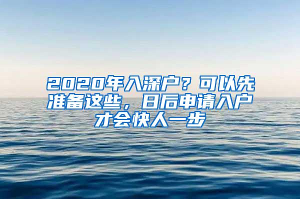 2020年入深户？可以先准备这些，日后申请入户才会快人一步