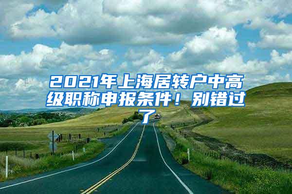 2021年上海居转户中高级职称申报条件！别错过了