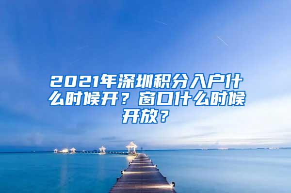 2021年深圳积分入户什么时候开？窗口什么时候开放？