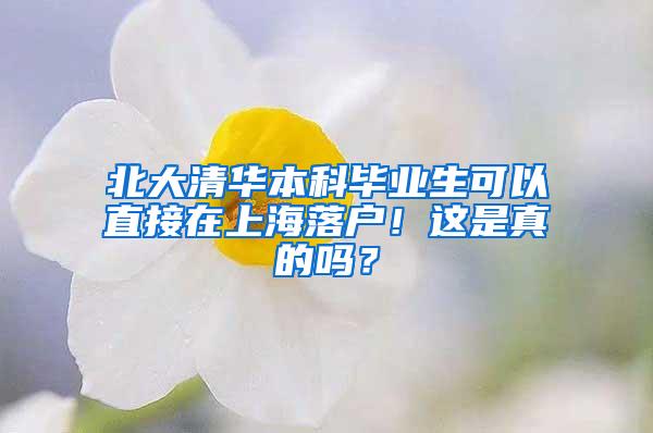 北大清华本科毕业生可以直接在上海落户！这是真的吗？