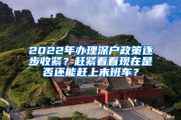 2022年办理深户政策逐步收紧？赶紧看看现在是否还能赶上末班车？