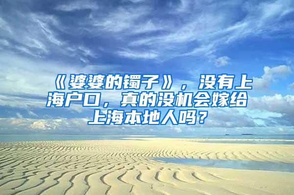 《婆婆的镯子》，没有上海户口，真的没机会嫁给上海本地人吗？