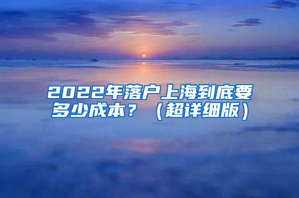 2022年落户上海到底要多少成本？（超详细版）