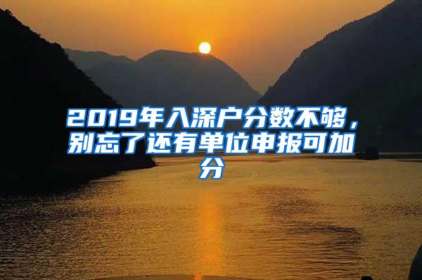 2019年入深户分数不够，别忘了还有单位申报可加分