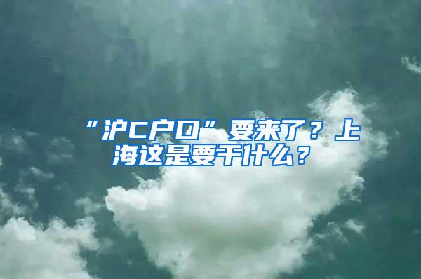 “沪C户口”要来了？上海这是要干什么？