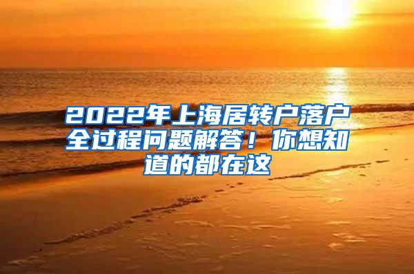 2022年上海居转户落户全过程问题解答！你想知道的都在这