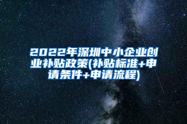 2022年深圳中小企业创业补贴政策(补贴标准+申请条件+申请流程)