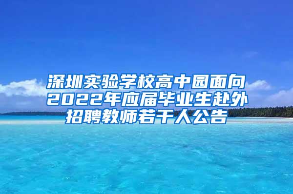 深圳实验学校高中园面向2022年应届毕业生赴外招聘教师若干人公告