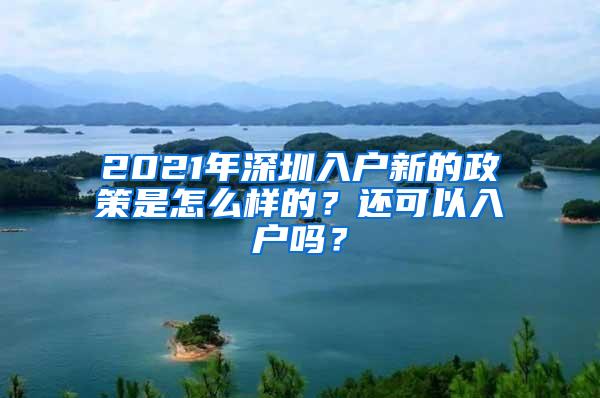 2021年深圳入户新的政策是怎么样的？还可以入户吗？