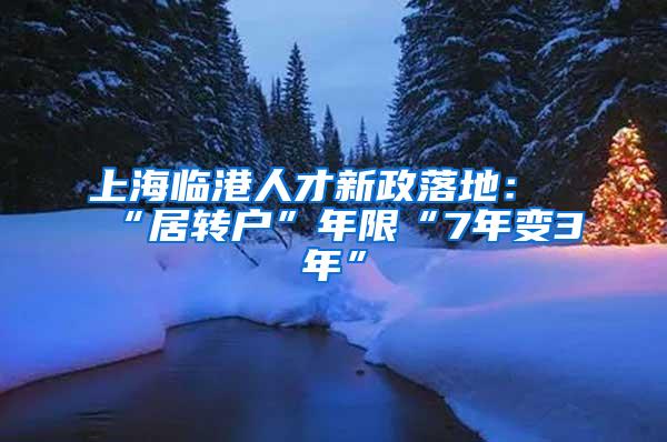 上海临港人才新政落地：“居转户”年限“7年变3年”