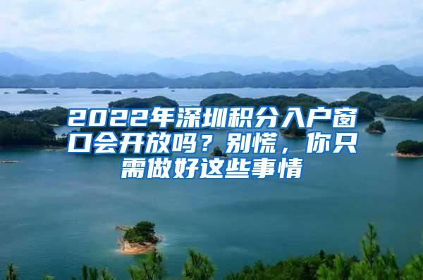 2022年深圳积分入户窗口会开放吗？别慌，你只需做好这些事情