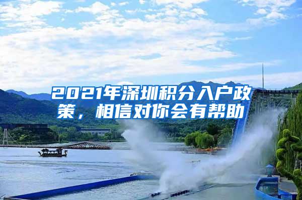 2021年深圳积分入户政策，相信对你会有帮助