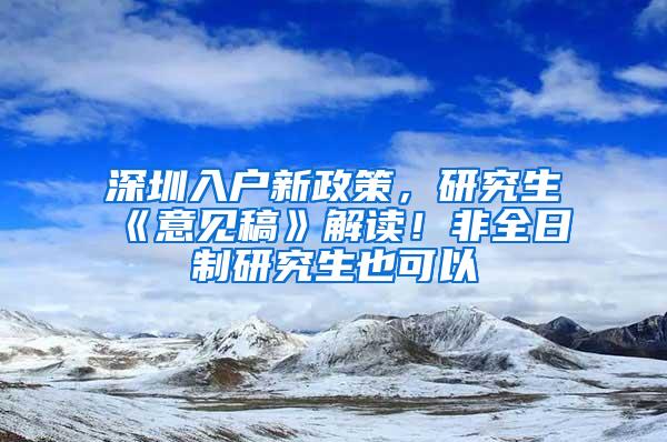 深圳入户新政策，研究生《意见稿》解读！非全日制研究生也可以