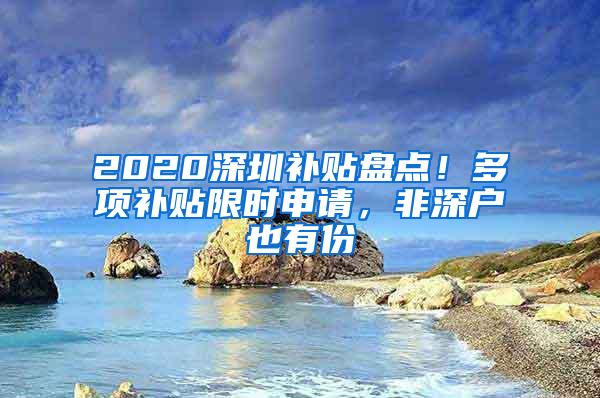 2020深圳补贴盘点！多项补贴限时申请，非深户也有份