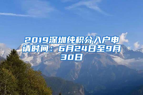 2019深圳纯积分入户申请时间：6月24日至9月30日