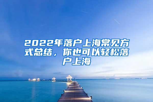 2022年落户上海常见方式总结，你也可以轻松落户上海