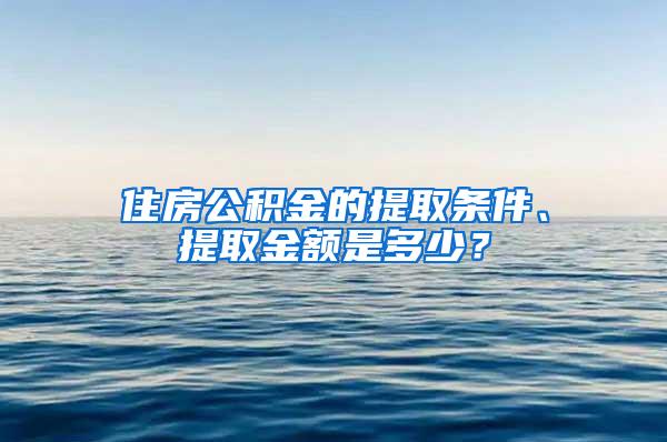 住房公积金的提取条件、提取金额是多少？