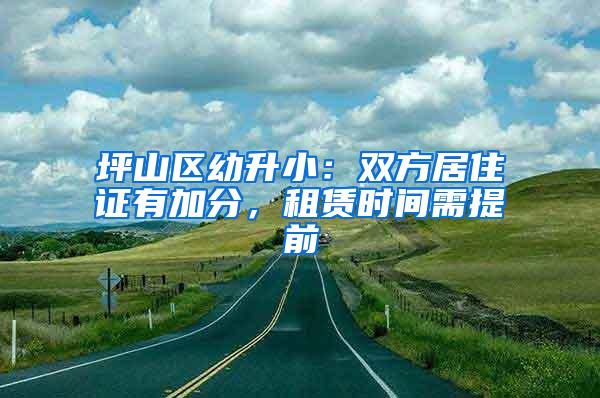 坪山区幼升小：双方居住证有加分，租赁时间需提前