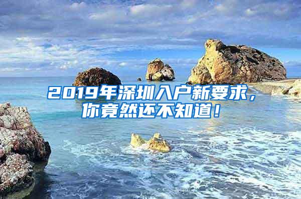 2019年深圳入户新要求，你竟然还不知道！