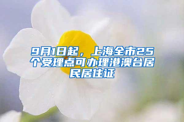 9月1日起，上海全市25个受理点可办理港澳台居民居住证