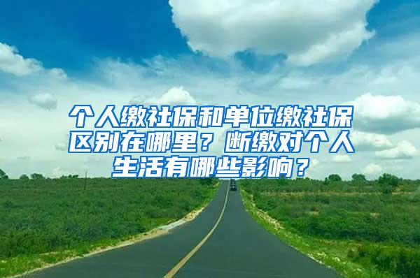 个人缴社保和单位缴社保区别在哪里？断缴对个人生活有哪些影响？