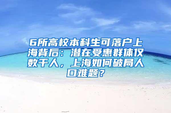 6所高校本科生可落户上海背后：潜在受惠群体仅数千人，上海如何破局人口难题？