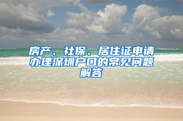 房产、社保、居住证申请办理深圳户口的常见问题解答