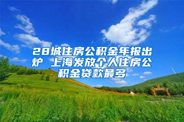 28城住房公积金年报出炉 上海发放个人住房公积金贷款最多