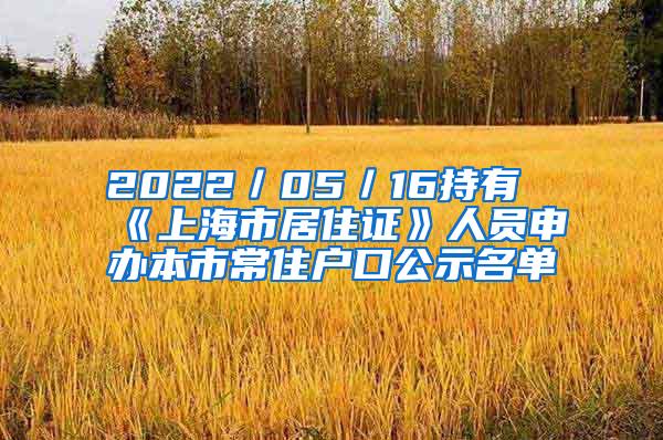 2022／05／16持有《上海市居住证》人员申办本市常住户口公示名单