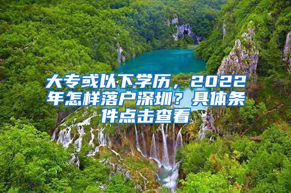 大专或以下学历，2022年怎样落户深圳？具体条件点击查看