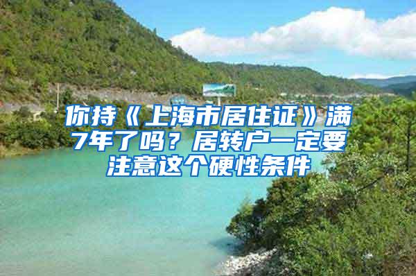 你持《上海市居住证》满7年了吗？居转户一定要注意这个硬性条件