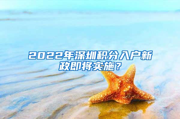 2022年深圳积分入户新政即将实施？