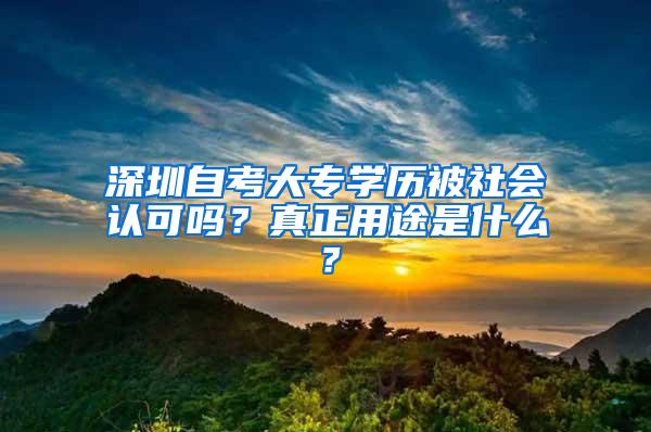 深圳自考大专学历被社会认可吗？真正用途是什么？