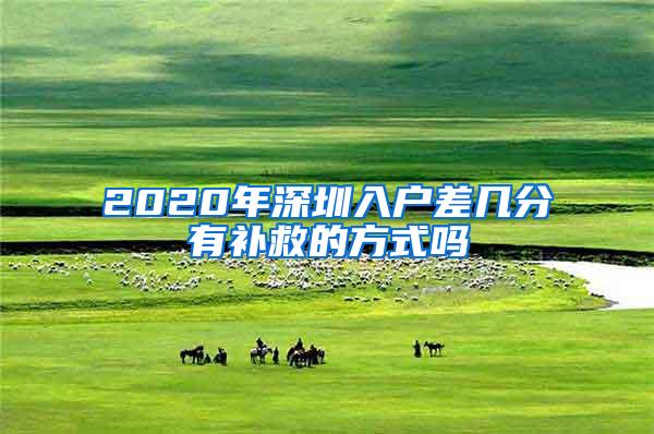 2020年深圳入户差几分有补救的方式吗