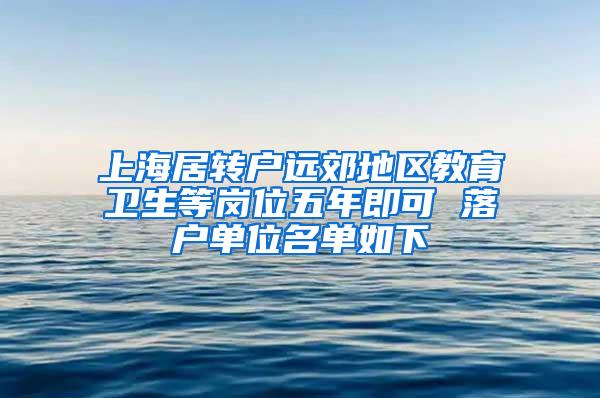 上海居转户远郊地区教育卫生等岗位五年即可 落户单位名单如下