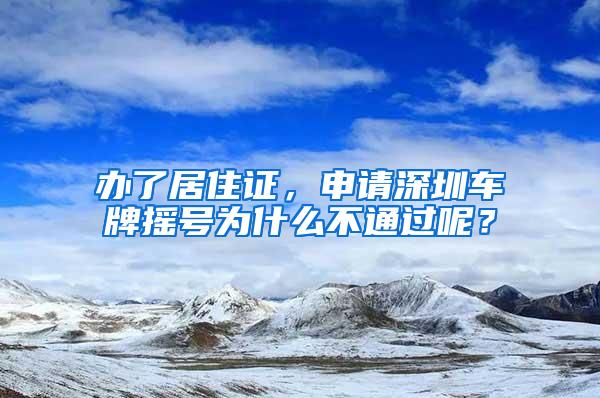 办了居住证，申请深圳车牌摇号为什么不通过呢？