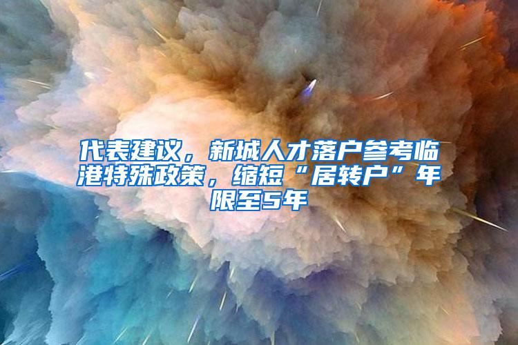 代表建议，新城人才落户参考临港特殊政策，缩短“居转户”年限至5年