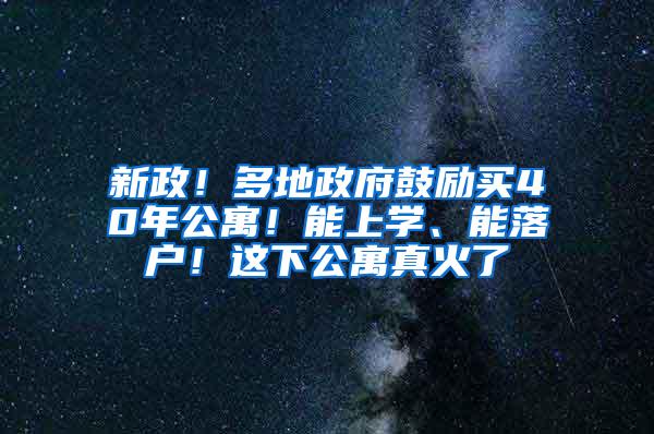 新政！多地政府鼓励买40年公寓！能上学、能落户！这下公寓真火了