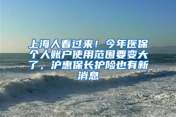 上海人看过来！今年医保个人账户使用范围要变大了，沪惠保长护险也有新消息