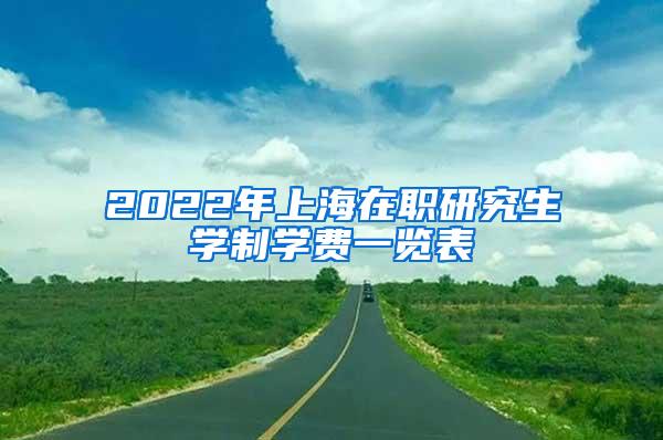 2022年上海在职研究生学制学费一览表