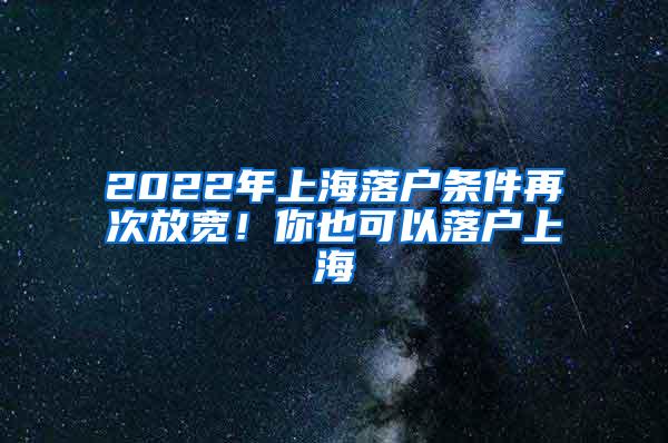 2022年上海落户条件再次放宽！你也可以落户上海