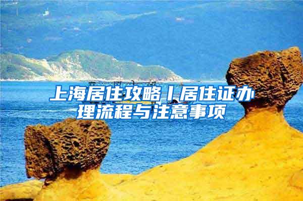 上海居住攻略丨居住证办理流程与注意事项