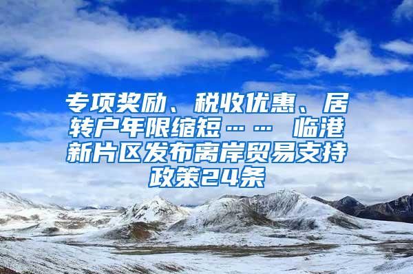 专项奖励、税收优惠、居转户年限缩短…… 临港新片区发布离岸贸易支持政策24条