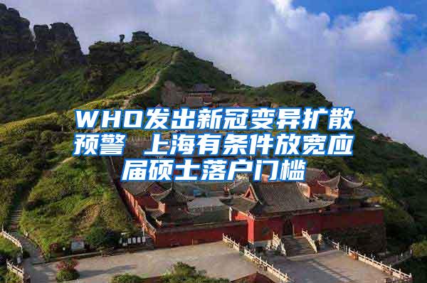 WHO发出新冠变异扩散预警 上海有条件放宽应届硕士落户门槛