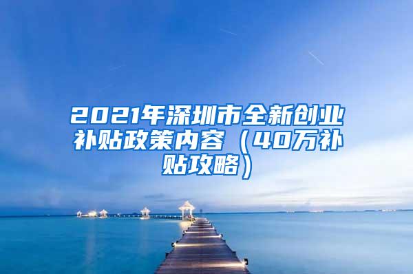 2021年深圳市全新创业补贴政策内容（40万补贴攻略）